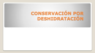 CONSERVACIÓN POR
DESHIDRATACIÓN
 