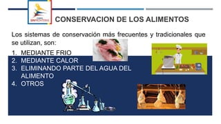 CONSERVACION DE LOS ALIMENTOS
Los sistemas de conservación más frecuentes y tradicionales que
se utilizan, son:
1. MEDIANTE FRIO
2. MEDIANTE CALOR
3. ELIMINANDO PARTE DEL AGUA DEL
ALIMENTO
4. OTROS
 