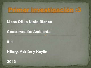 Liceo Otilio Ulate Blanco
Conservación Ambiental
8-4
Hilary, Adrián y Keylin
2013
 
