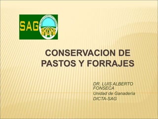 CONSERVACION DE
PASTOS Y FORRAJES
DR. LUIS ALBERTO
FONSECA
Unidad de Ganadería
DICTA-SAG
 
