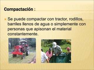 Compactación :
 Se puede compactar con tractor, rodillos,
barriles llenos de agua o simplemente con
personas que apisonan el material
constantemente.
 