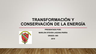 TRANSFORMACIÓN Y
CONSERVACIÓN DE LA ENERGÍA
PRESENTADO POR:
MARLON STEVEN LAGUNA PARRA
GRADO: 905
2019
 
