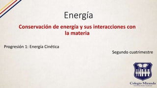 Energía
Conservación de energía y sus interacciones con
la materia
Progresión 1: Energía Cinética
Segundo cuatrimestre
 