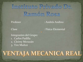 Profesor : Andrés Andino 
Clase : Física Elemental 
Integrantes del Grupo: 
1. Carlos Padilla 
2. Cleimy Morazán 
3. Yire Muñoz 
 