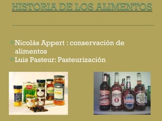 Nicolás Appert : conservación de alimentos Luis Pasteur: Pasteurización  