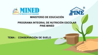 MINISTERIO DE EDUCACIÓN
PROGRAMA INTEGRAL DE NUTRICIÓN ESCOLAR
PINE-MINED
TEMA : CONSERVACIÓN DE SUELO
 