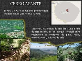 CERRO APANTE<br />     Es una activa e imponente prominencia montañosa, es una reserva natural.<br />     Tiene una extens...