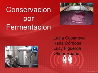 Conservacion
    por
Fermentacion
               Lucia Casanova
               Karla Córdoba
               Lucy Figueroa
               Olmer Ruano
 