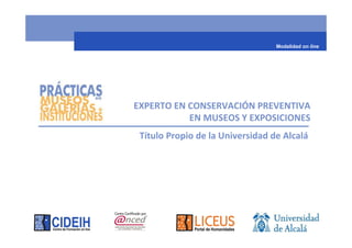 Modalidad on line




EXPERTO EN CONSERVACIÓN PREVENTIVA
           EN MUSEOS Y EXPOSICIONES
 Título Propio de la Universidad de Alcalá
 