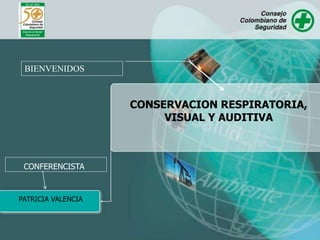BIENVENIDOS
CONSERVACION RESPIRATORIA,
VISUAL Y AUDITIVA
PATRICIA VALENCIA
CONFERENCISTA
 
