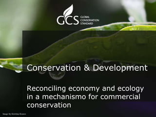 Conservation & Development

Reconciling economy and ecology
in a mechanismo for commercial
conservation
 