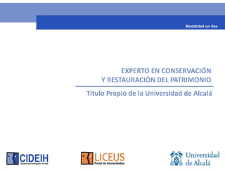 Modalidad on line




          EXPERTO EN CONSERVACIÓN
    Y RESTAURACIÓN DEL PATRIMONIO
Título Propio de la Universidad de Alcalá
 