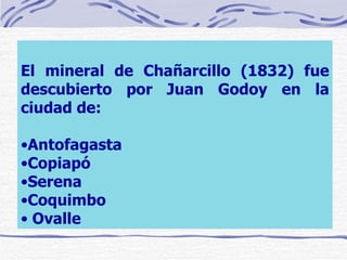 El mineral de Chañarcillo (1832) fue descubierto por Juan Godoy en la ciudad de: Antofagasta  Copiapó  Serena  Coquimbo  Ovalle   
