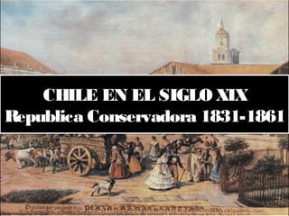 CHILE EN EL SIGLO XIX
Republica Conservadora 1831-1861
CHILE EN EL SIGLO XIX
Republica Conservadora 1831-1861
 