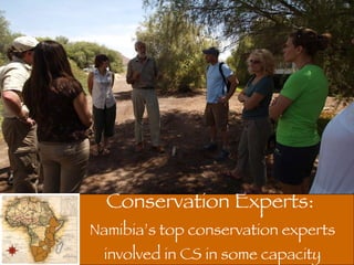Conservation Experts:  Namibia’s top conservation experts involved in CS in some capacity 