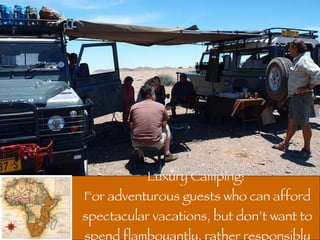Luxury Camping:  For adventurous guests who can afford spectacular vacations, but don’t want to spend flamboyantly, rather responsibly 