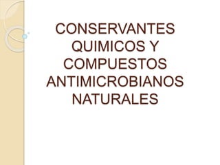 CONSERVANTES
QUIMICOS Y
COMPUESTOS
ANTIMICROBIANOS
NATURALES
 