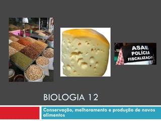 BIOLOGIA 12
Conservação, melhoramento e produção de novos
alimentos
 