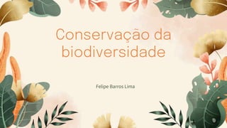 Conservação da
biodiversidade
Felipe Barros Lima
 
