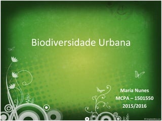Biodiversidade Urbana
Maria Nunes
MCPA – 1501550
2015/2016
 