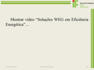 13/07/2016 19:43 Prof. Moisés Gomes 122
Mostrar vídeo “Soluções WEG em Eficiência
Energética”...
 