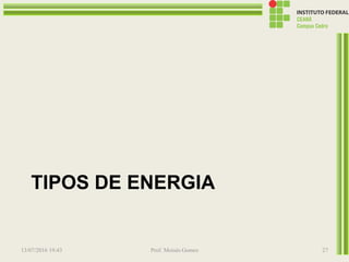TIPOS DE ENERGIA
13/07/2016 19:43 Prof. Moisés Gomes 27
 