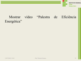 Mostrar vídeo “Palestra de Eficiência
Energética”
13/07/2016 19:43 Prof. Moisés Gomes 55
 