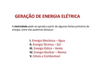 A eletricidade pode ser gerada a partir de algumas fontes primárias de
energia, entre elas podemos destacar:
GERAÇÃO DE ENERGIA ELÉTRICA
I. Energia Mecânica – Água
II. Energia Térmica – Sol
III. Energia Eólica – Vento
IV. Energia Nuclear – Átomo
V. Célula a Combústivel
FÍSICA, 1º Ano do Ensino Médio
Conservação da Energia
 