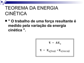 TEOREMA DA ENERGIA CINÉTICA    " O trabalho de uma força resultante é medido pela variação da energia cinética ".   