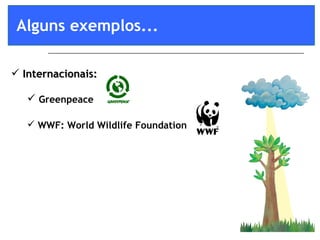 Internacionais: Greenpeace WWF: World Wildlife Foundation   Alguns exemplos... 