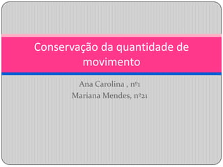 Ana Carolina , nº1 Mariana Mendes, nº21 Conservação da quantidade de movimento 