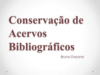 Conservação de
Acervos
Bibliográficos
Bruna Dayane
 