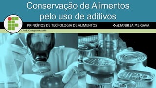 PRINCÍPIOS DE TECNOLOGIA DE ALIMENTOS ALTANIR JAIME GAVA
Conservação de Alimentos
pelo uso de aditivos
 