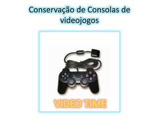 Conservação de Consolas de
videojogos

VIDEO TIME

 