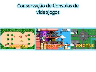 Conservação de Consolas de
videojogos

VIDEO TIME

VIDEO TIME

VIDEO TIME

 