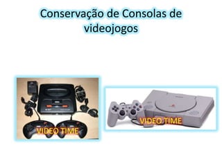 Conservação de Consolas de
videojogos

VIDEO TIME

VIDEO TIME

 