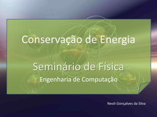 Conservação de Energia
Seminário de Física
Engenharia de Computação
Neoli Gonçalves da Silva
 