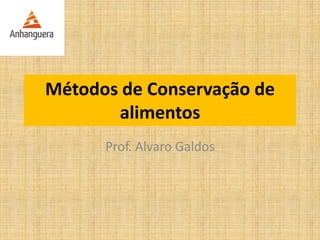 Métodos de Conservação de
alimentos
Prof. Alvaro Galdos
 