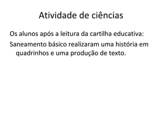 Atividade de ciências Os alunos após a leitura da cartilha educativa: Saneamento básico realizaram uma história em quadrinhos e uma produção de texto. 