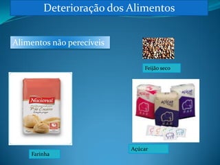 Deterioração dos Alimentos


Alimentos não perecíveis

                               Feijão seco




                           Açúcar
    Farinha
 
