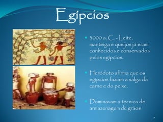 Egípcios
     3000 a. C. - Leite,
      manteiga e queijos já eram
      conhecidos e conservados
      pelos egípcios.

     Heródoto afirma que os
      egípcios faziam a salga da
      carne e do peixe.

     Dominavam a técnica de
      armazenagem de grãos
                                   7
 
