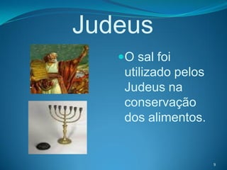 Judeus
   O sal foi
    utilizado pelos
    Judeus na
    conservação
    dos alimentos.


                      9
 