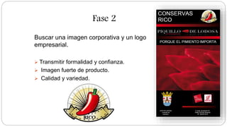Fase 2
Buscar una imagen corporativa y un logo
empresarial.
Transmitir formalidad y confianza.
Imagen fuerte de producto.
Calidad y variedad.