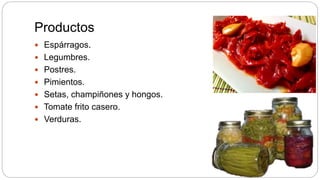 Productos
Espárragos.
Legumbres.
Postres.
Pimientos.
Setas, champiñones y hongos.
Tomate frito casero.
Verduras.