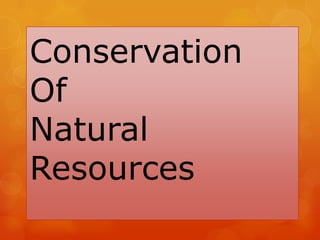 Conservation
Of
Natural
Resources
 