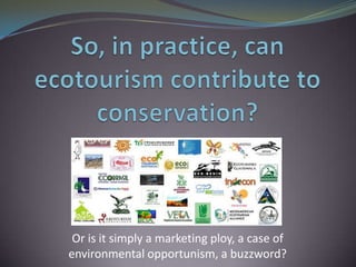So, in practice, can ecotourism contribute to conservation? Or is it simply a marketing ploy, a case of environmental opportunism, a buzzword? 
