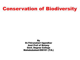 Conservation of Biodiversity
By
Dr.Thirunahari Ugandhar
Asst Prof of Botany
Govt. Degree College
Mahabubabad-506101 (T.S.)
 