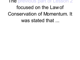 Isolated Systems The  previous part of Lesson 2  focused on the Law of Conservation of Momentum. It was stated that ...   