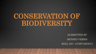 CONSERVATION OF
BIODIVERSITY
SUBMITTED BY
MONIKA VERMA
ROLL NO.- CUHP18ZOO13
 