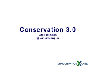 Conservation 3.0
Alex Dehgan
@lemurwrangler
 